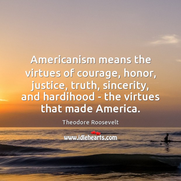Americanism means the virtues of courage, honor, justice, truth, sincerity, and hardihood Image