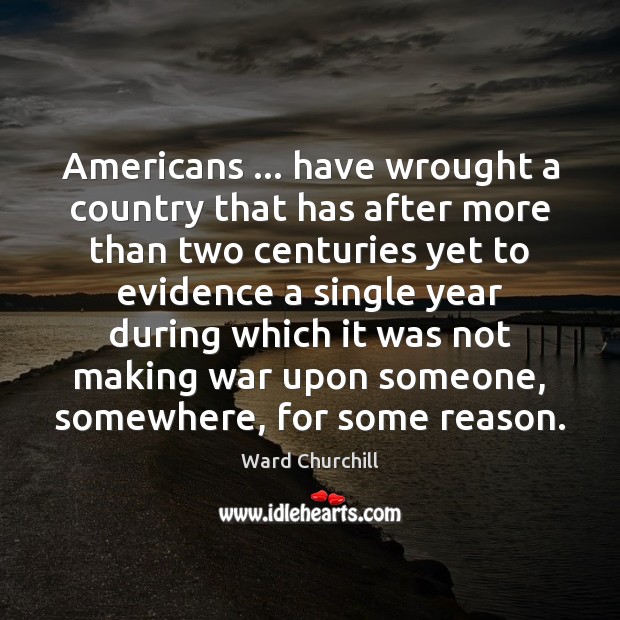 Americans … have wrought a country that has after more than two centuries Ward Churchill Picture Quote