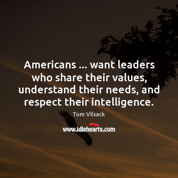 Americans … want leaders who share their values, understand their needs, and respect Tom Vilsack Picture Quote