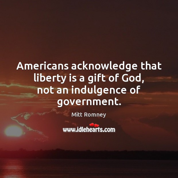 Americans acknowledge that liberty is a gift of God, not an indulgence of government. Image