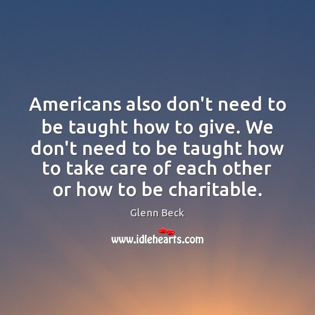 Americans also don’t need to be taught how to give. We don’t Glenn Beck Picture Quote