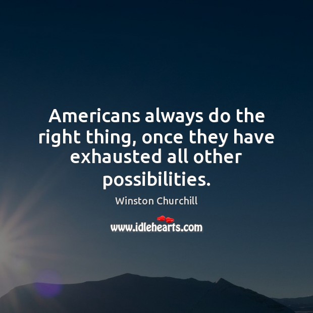 Americans always do the right thing, once they have exhausted all other possibilities. Winston Churchill Picture Quote