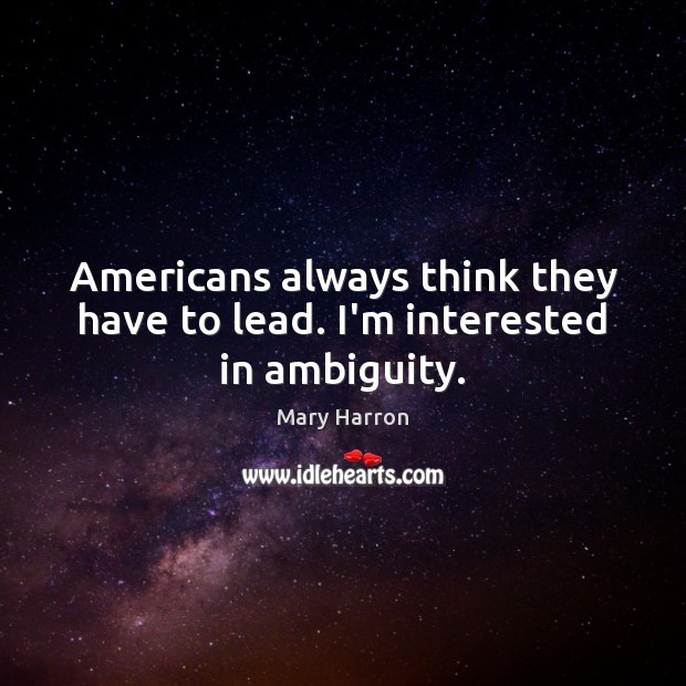 Americans always think they have to lead. I’m interested in ambiguity. Mary Harron Picture Quote