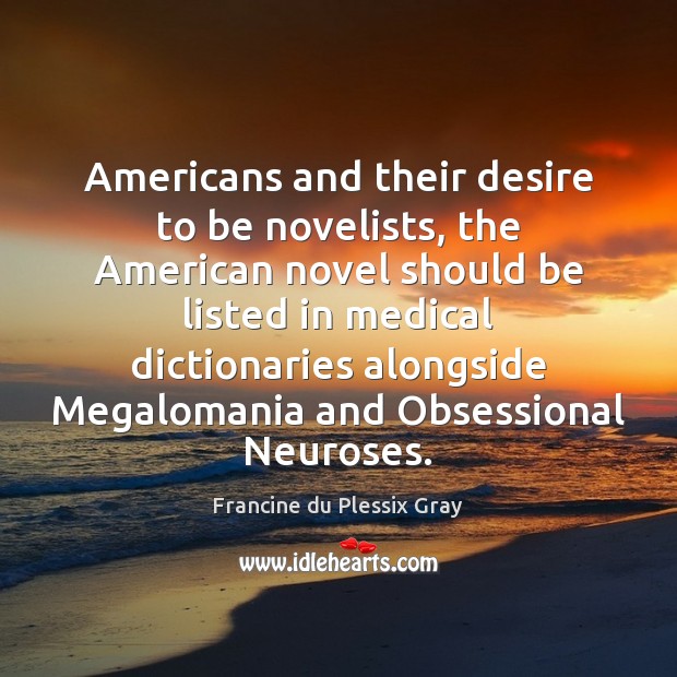 Americans and their desire to be novelists, the American novel should be Francine du Plessix Gray Picture Quote