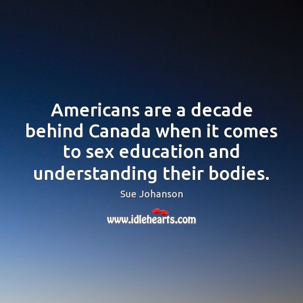 Americans are a decade behind Canada when it comes to sex education Sue Johanson Picture Quote