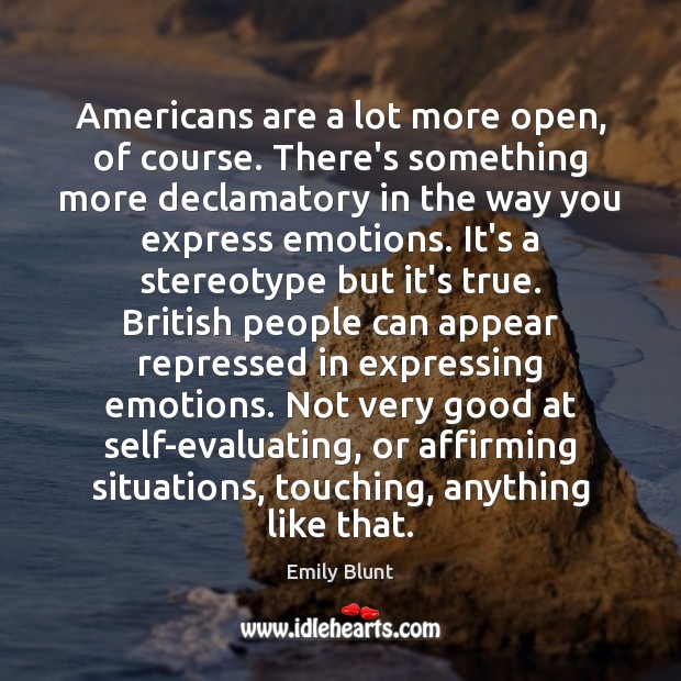 Americans are a lot more open, of course. There’s something more declamatory Emily Blunt Picture Quote
