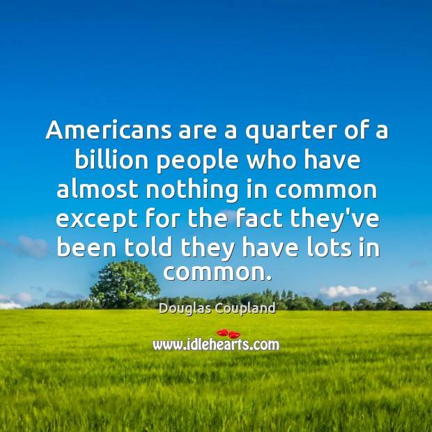 Americans are a quarter of a billion people who have almost nothing Douglas Coupland Picture Quote