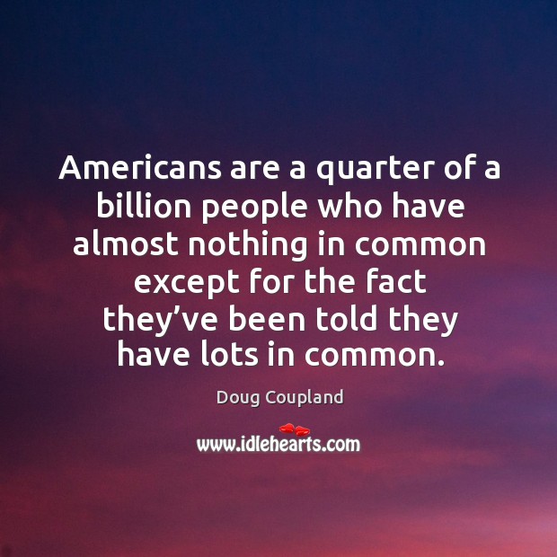Americans are a quarter of a billion people who have almost nothing Doug Coupland Picture Quote