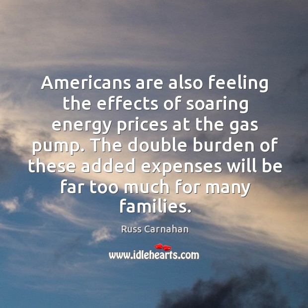 Americans are also feeling the effects of soaring energy prices at the gas pump. Russ Carnahan Picture Quote