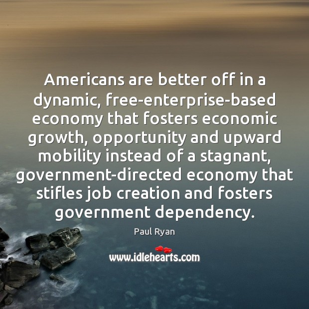 Americans are better off in a dynamic, free-enterprise-based economy that fosters economic Paul Ryan Picture Quote