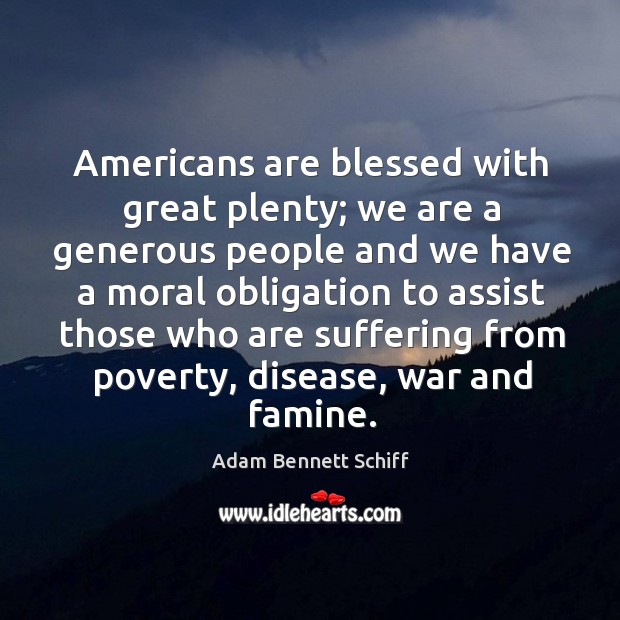 Americans are blessed with great plenty; we are a generous people and we have a moral Image