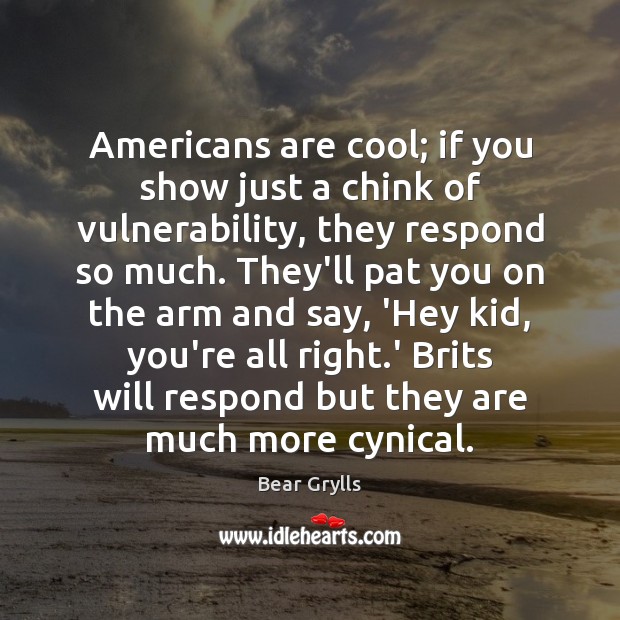 Americans are cool; if you show just a chink of vulnerability, they Image