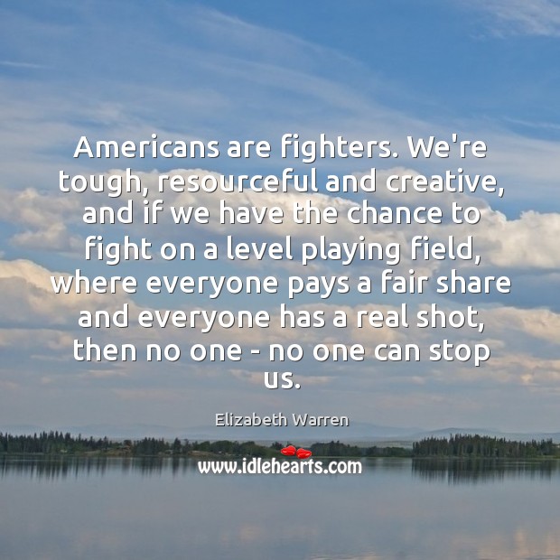 Americans are fighters. We’re tough, resourceful and creative, and if we have Elizabeth Warren Picture Quote