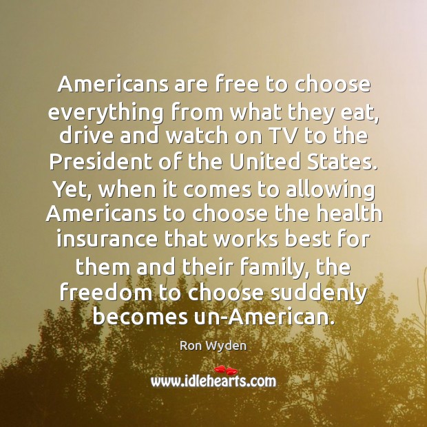Americans are free to choose everything from what they eat, drive and Ron Wyden Picture Quote