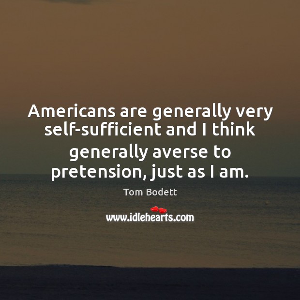 Americans are generally very self-sufficient and I think generally averse to pretension, Tom Bodett Picture Quote