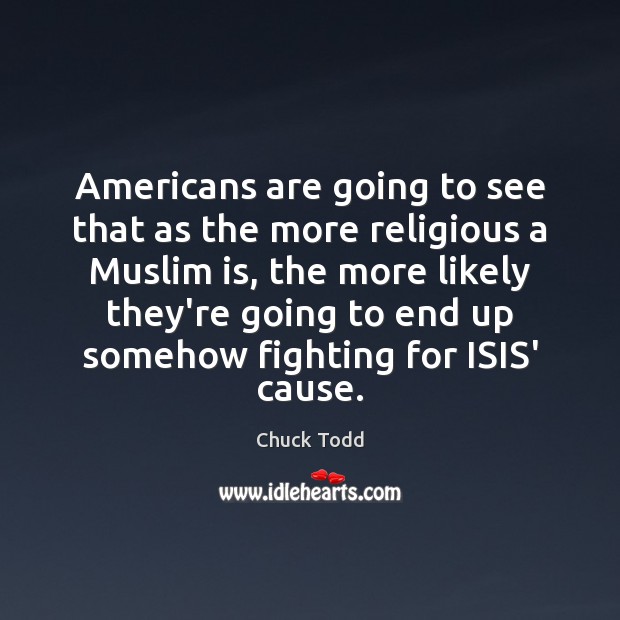 Americans are going to see that as the more religious a Muslim Chuck Todd Picture Quote