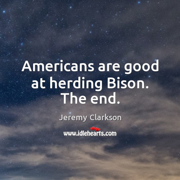 Americans are good at herding Bison. The end. 