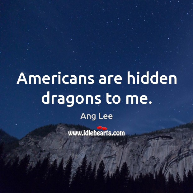 Americans are hidden dragons to me. Ang Lee Picture Quote