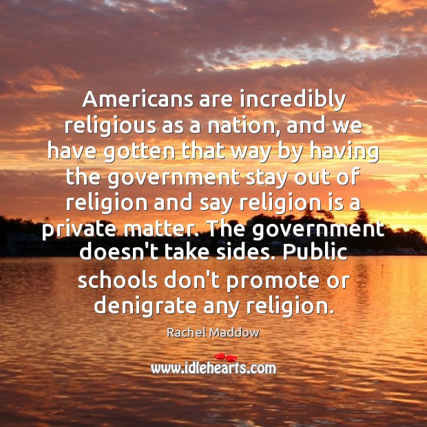 Americans are incredibly religious as a nation, and we have gotten that Rachel Maddow Picture Quote