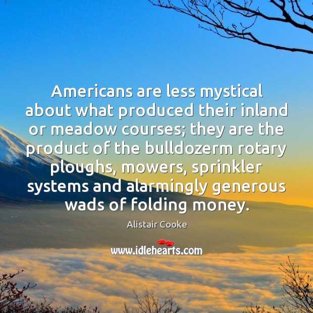 Americans are less mystical about what produced their inland or meadow courses; Alistair Cooke Picture Quote