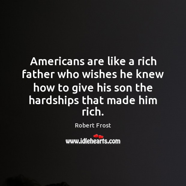 Americans are like a rich father who wishes he knew how to Robert Frost Picture Quote