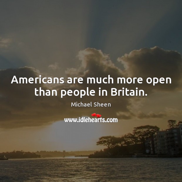 Americans are much more open than people in Britain. Michael Sheen Picture Quote