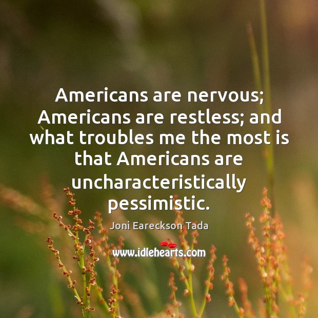 Americans are nervous; Americans are restless; and what troubles me the most Joni Eareckson Tada Picture Quote
