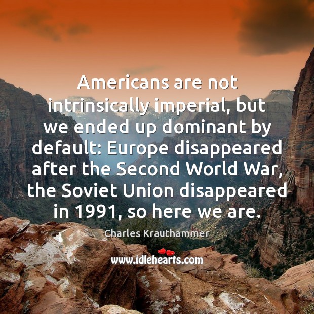 Americans are not intrinsically imperial, but we ended up dominant by default: Image