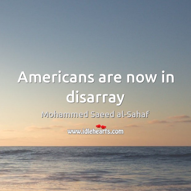 Americans are now in disarray Mohammed Saeed al-Sahaf Picture Quote