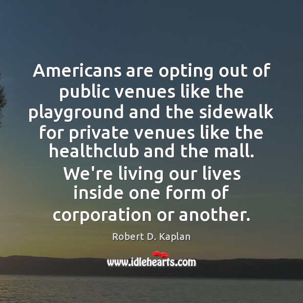 Americans are opting out of public venues like the playground and the Robert D. Kaplan Picture Quote