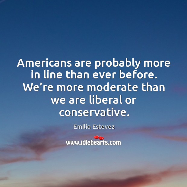 Americans are probably more in line than ever before. We’re more moderate than we are liberal or conservative. Image