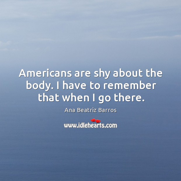 Americans are shy about the body. I have to remember that when I go there. Image