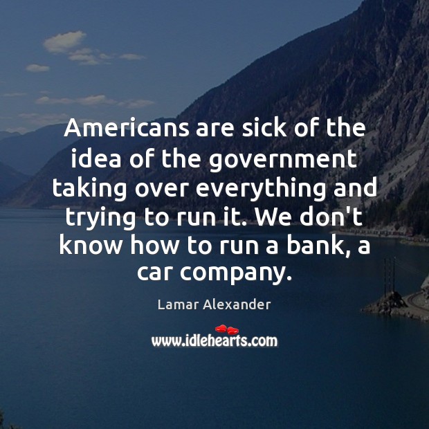 Americans are sick of the idea of the government taking over everything Lamar Alexander Picture Quote
