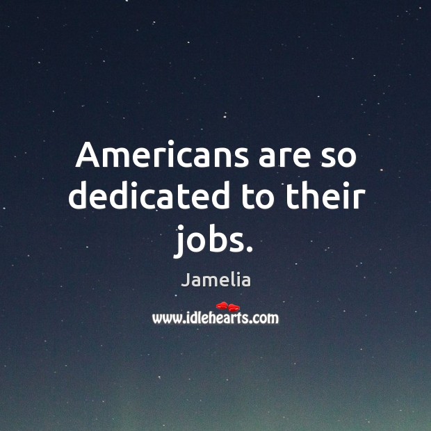 Americans are so dedicated to their jobs. Jamelia Picture Quote