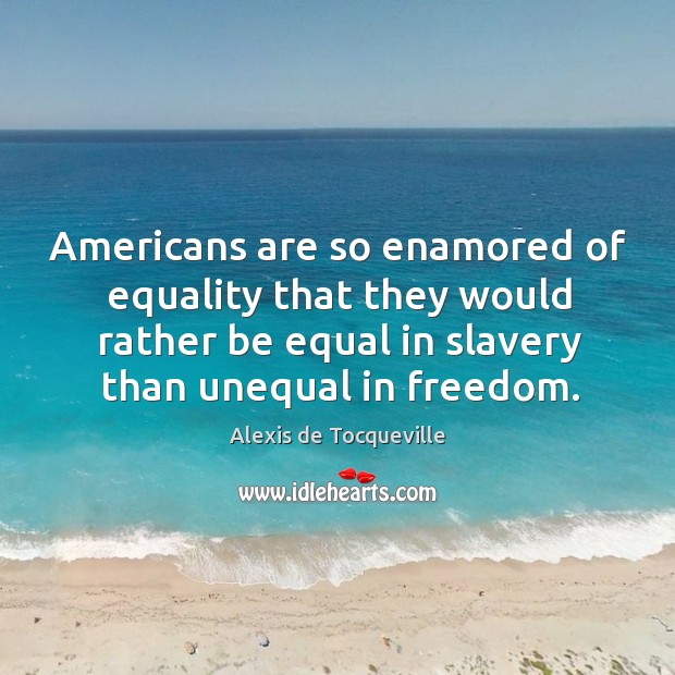 Americans are so enamored of equality that they would rather be equal in 