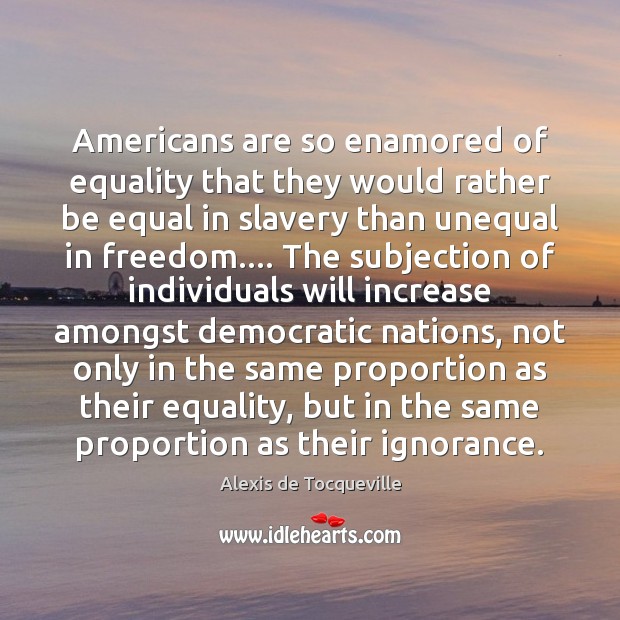 Americans are so enamored of equality that they would rather be equal Alexis de Tocqueville Picture Quote