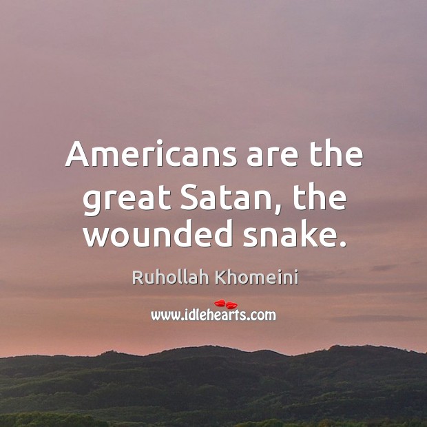 Americans are the great satan, the wounded snake. Ruhollah Khomeini Picture Quote