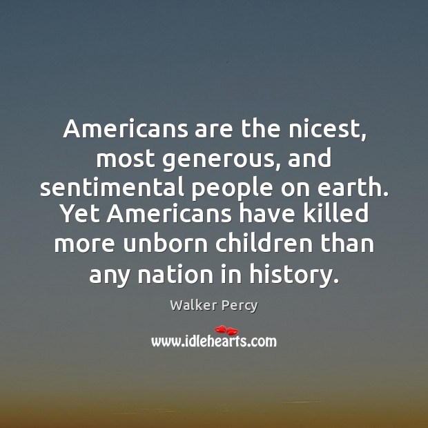 Americans are the nicest, most generous, and sentimental people on earth. Yet Walker Percy Picture Quote