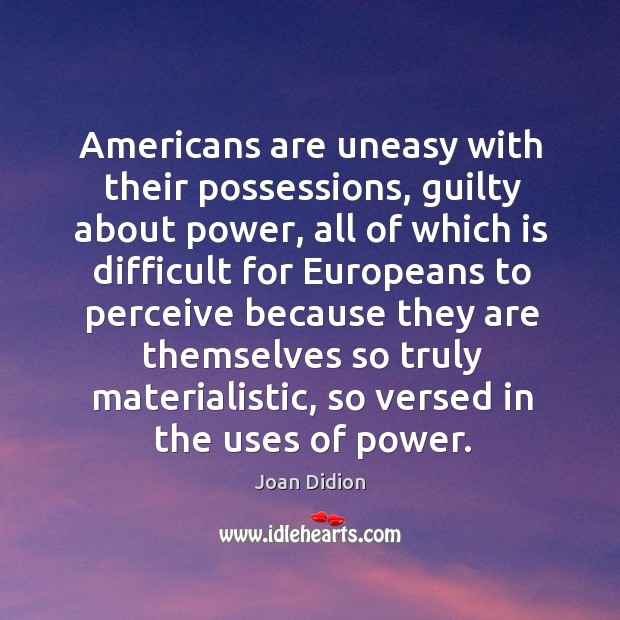 Americans are uneasy with their possessions, guilty about power Joan Didion Picture Quote