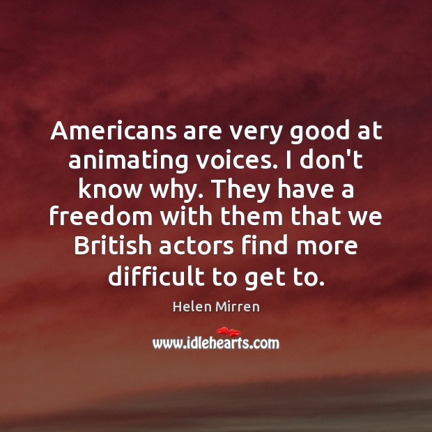 Americans are very good at animating voices. I don’t know why. They Helen Mirren Picture Quote