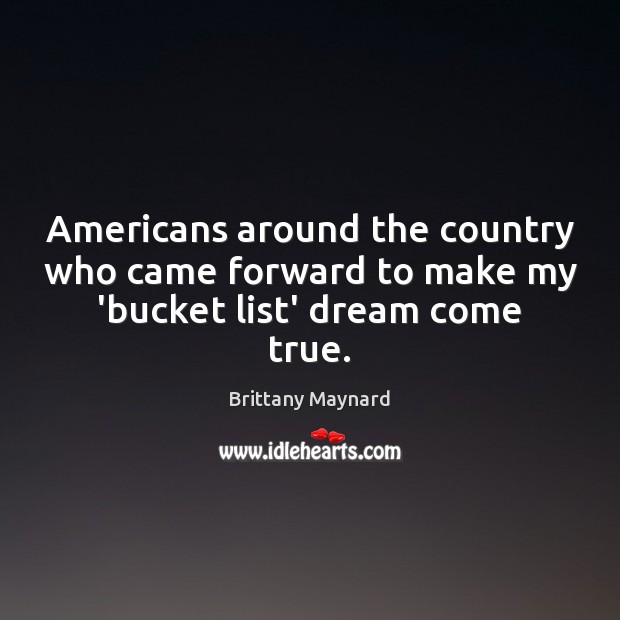 Americans around the country who came forward to make my ‘bucket list’ dream come true. Brittany Maynard Picture Quote