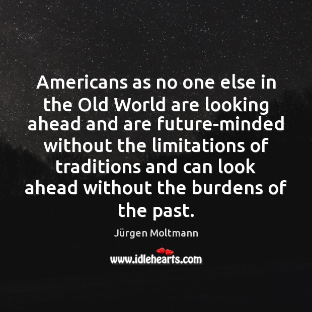 Americans as no one else in the Old World are looking ahead Jürgen Moltmann Picture Quote