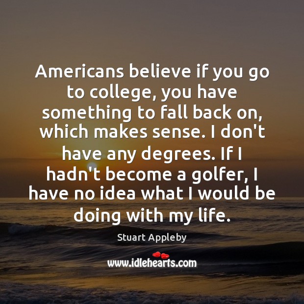 Americans believe if you go to college, you have something to fall Stuart Appleby Picture Quote