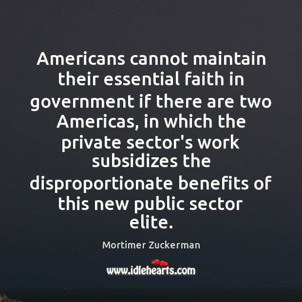 Americans cannot maintain their essential faith in government if there are two Mortimer Zuckerman Picture Quote