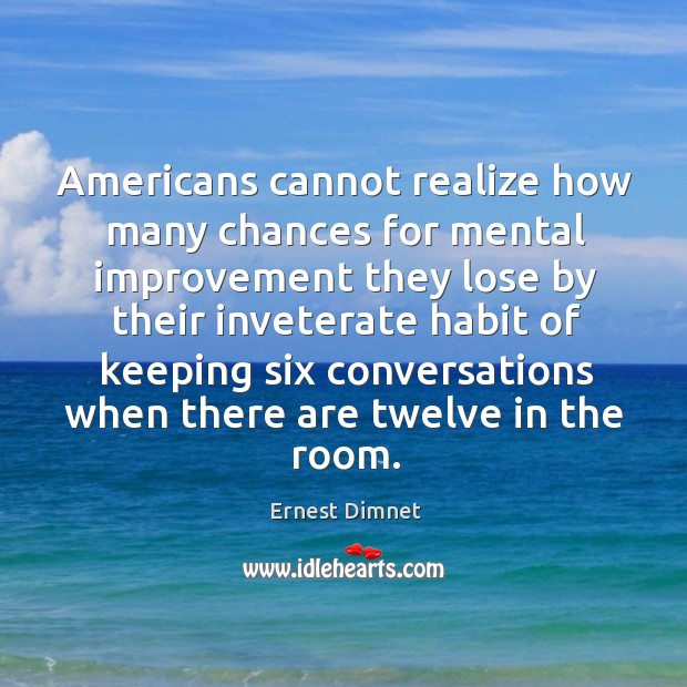 Americans cannot realize how many chances for mental improvement Ernest Dimnet Picture Quote