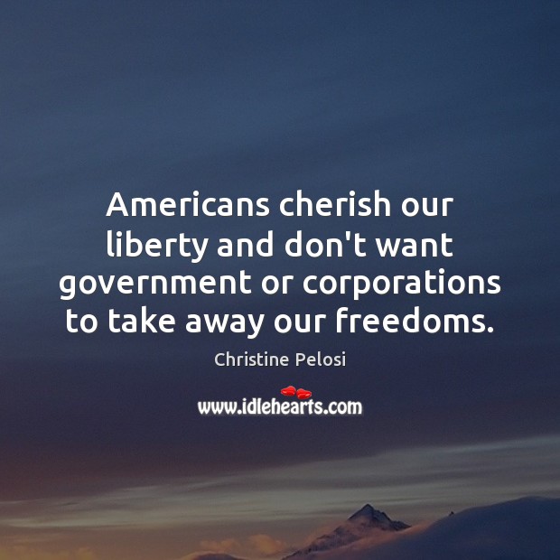 Americans cherish our liberty and don’t want government or corporations to take Christine Pelosi Picture Quote