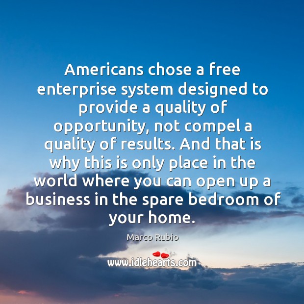 Americans chose a free enterprise system designed to provide a quality of opportunity Marco Rubio Picture Quote