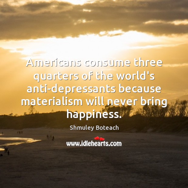 Americans consume three quarters of the world’s anti-depressants because materialism will never Image