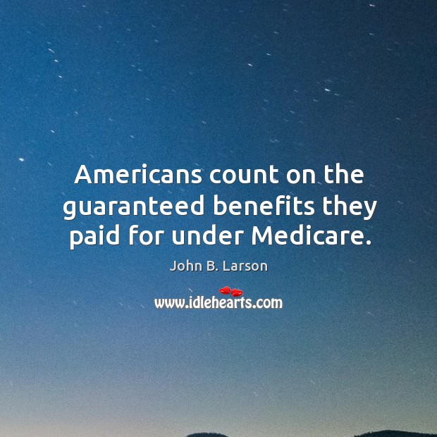 Americans count on the guaranteed benefits they paid for under Medicare. John B. Larson Picture Quote
