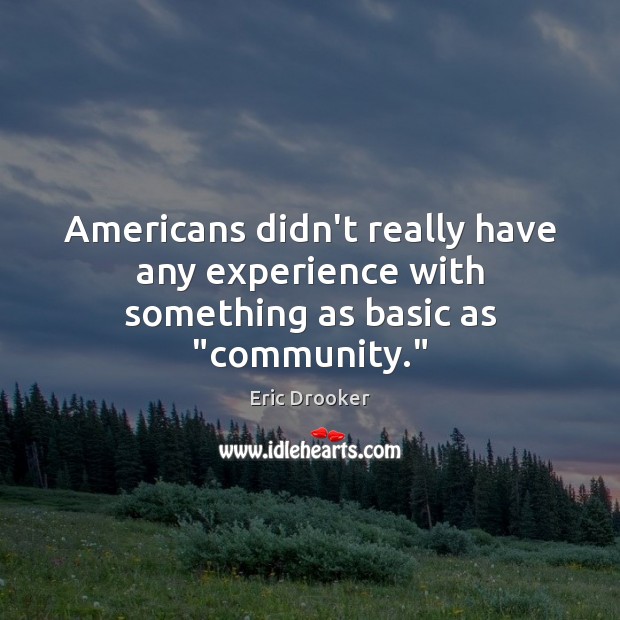 Americans didn’t really have any experience with something as basic as “community.” Eric Drooker Picture Quote